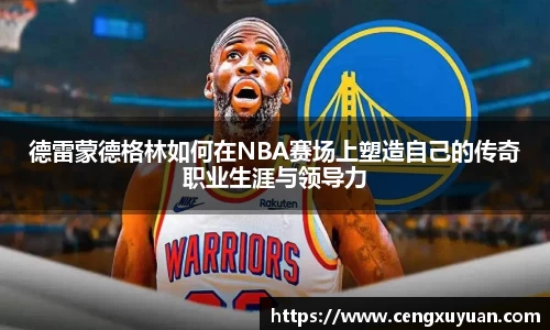 德雷蒙德格林如何在NBA赛场上塑造自己的传奇职业生涯与领导力