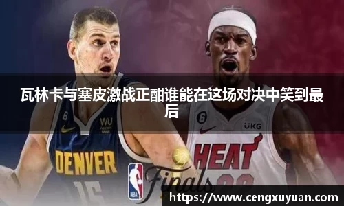 瓦林卡与塞皮激战正酣谁能在这场对决中笑到最后