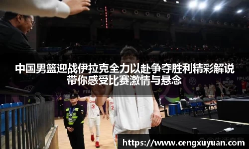 中国男篮迎战伊拉克全力以赴争夺胜利精彩解说带你感受比赛激情与悬念