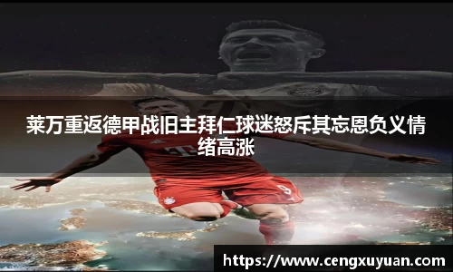 莱万重返德甲战旧主拜仁球迷怒斥其忘恩负义情绪高涨