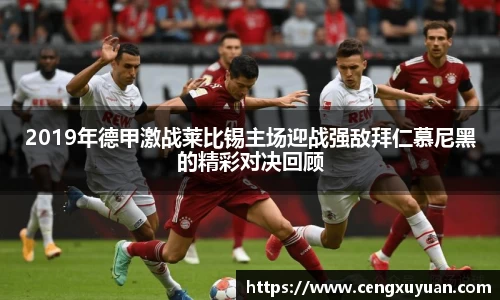 2019年德甲激战莱比锡主场迎战强敌拜仁慕尼黑的精彩对决回顾